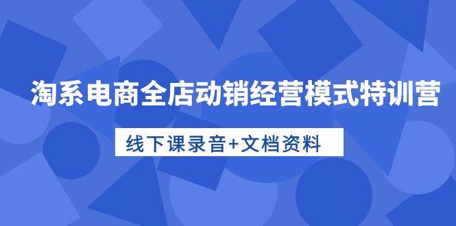 （10192期）淘系电商全店动销经营模式特训营，线下课录音+文档资料云深网创社聚集了最新的创业项目，副业赚钱，助力网络赚钱创业。云深网创社