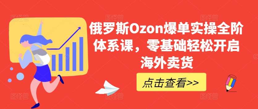 俄罗斯Ozon爆单实操全阶体系课，零基础轻松开启海外卖货云深网创社聚集了最新的创业项目，副业赚钱，助力网络赚钱创业。云深网创社