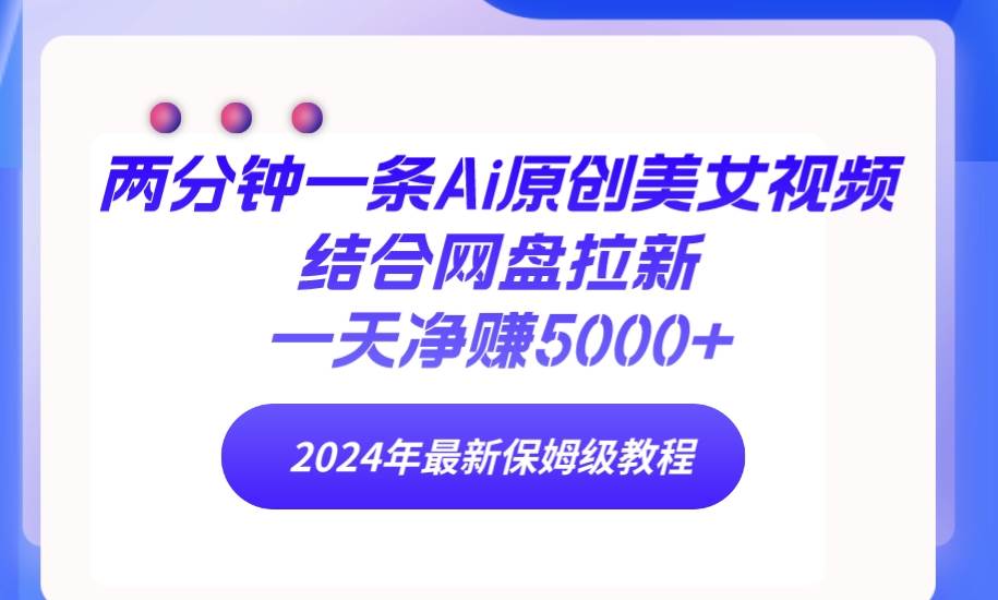 （9484期）两分钟一条Ai原创美女视频结合网盘拉新，一天净赚5000+ 24年最新保姆级教程云深网创社聚集了最新的创业项目，副业赚钱，助力网络赚钱创业。云深网创社