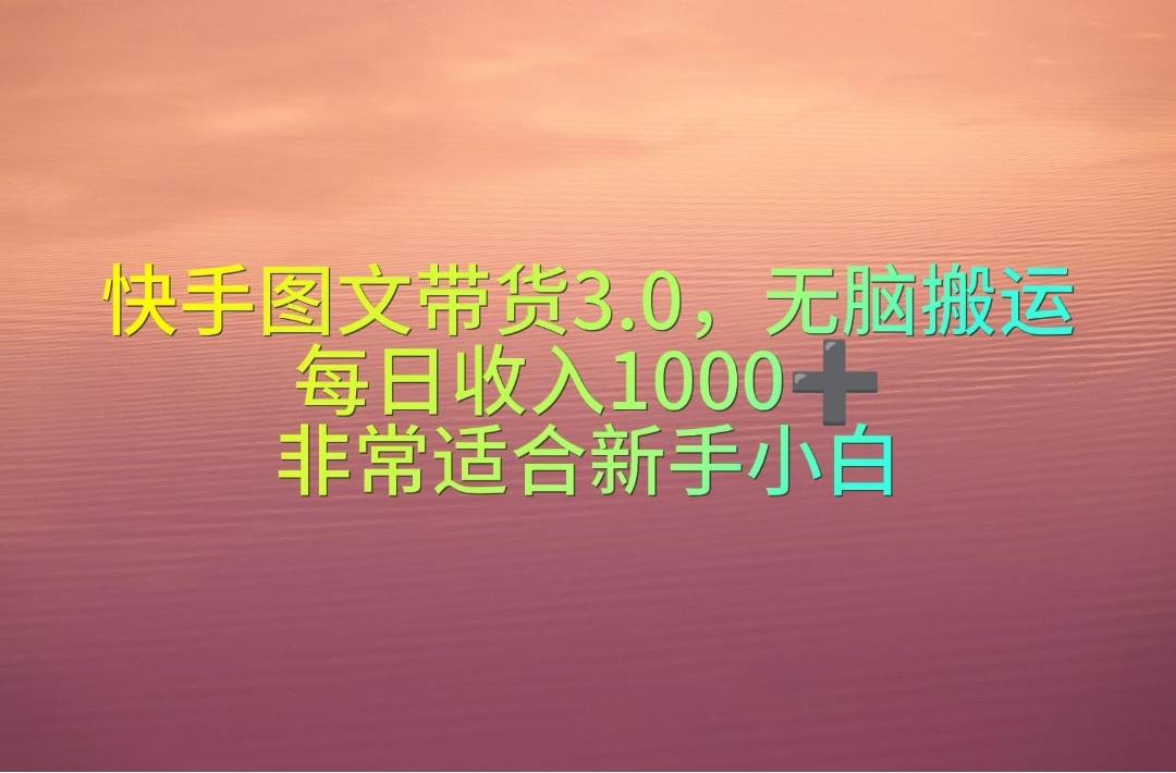 （10252期）快手图文带货3.0，无脑搬运，每日收入1000＋，非常适合新手小白云深网创社聚集了最新的创业项目，副业赚钱，助力网络赚钱创业。云深网创社