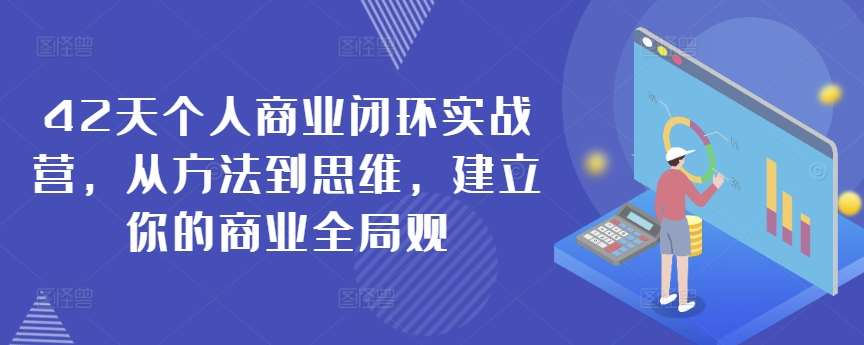 42天个人商业闭环实战营，从方法到思维，建立你的商业全局观云深网创社聚集了最新的创业项目，副业赚钱，助力网络赚钱创业。云深网创社