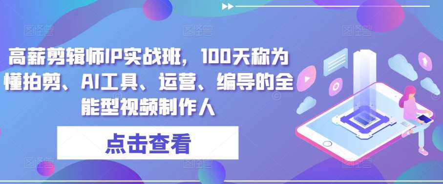 高薪剪辑师IP实战班，100天称为懂拍剪、AI工具、运营、编导的全能型视频制作人云深网创社聚集了最新的创业项目，副业赚钱，助力网络赚钱创业。云深网创社