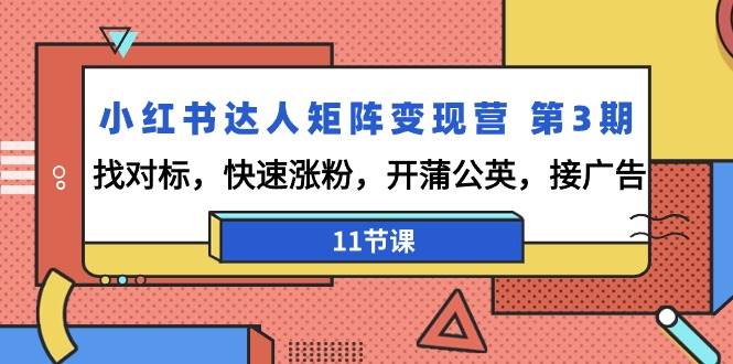 （9203期）小红书达人矩阵变现营 第3期，找对标，快速涨粉，开蒲公英，接广告-11节课云深网创社聚集了最新的创业项目，副业赚钱，助力网络赚钱创业。云深网创社