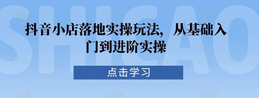 抖音小店落地实操玩法，从基础入门到进阶实操云深网创社聚集了最新的创业项目，副业赚钱，助力网络赚钱创业。云深网创社