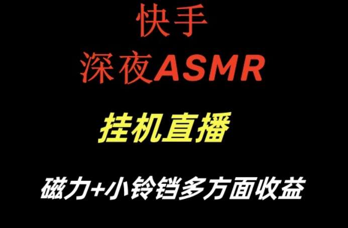 快手深夜性感ASMR挂机直播，磁力+小铃铛收益（附带工具和5G素材）【揭秘】云深网创社聚集了最新的创业项目，副业赚钱，助力网络赚钱创业。云深网创社