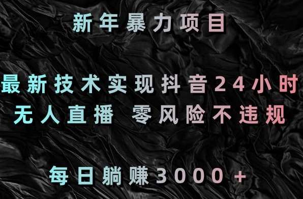 新年暴力项目，最新技术实现抖音24小时无人直播，零风险不违规，每日躺赚3000＋【揭秘】云深网创社聚集了最新的创业项目，副业赚钱，助力网络赚钱创业。云深网创社