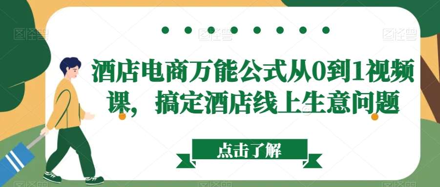 酒店电商万能公式从0到1视频课，搞定酒店线上生意问题云深网创社聚集了最新的创业项目，副业赚钱，助力网络赚钱创业。云深网创社