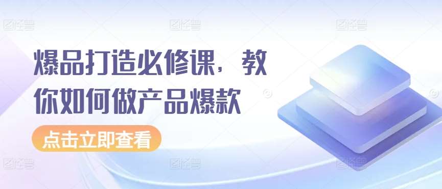 爆品打造必修课，教你如何做产品爆款云深网创社聚集了最新的创业项目，副业赚钱，助力网络赚钱创业。云深网创社