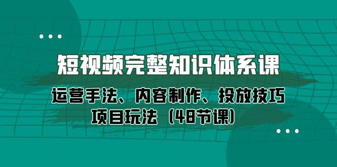 （10095期）短视频-完整知识体系课，运营手法、内容制作、投放技巧项目玩法（48节课）云深网创社聚集了最新的创业项目，副业赚钱，助力网络赚钱创业。云深网创社