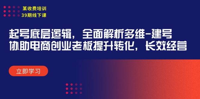 （9806期）某收费培训39期线下课：起号底层逻辑，全面解析多维 建号，协助电商创业…云深网创社聚集了最新的创业项目，副业赚钱，助力网络赚钱创业。云深网创社