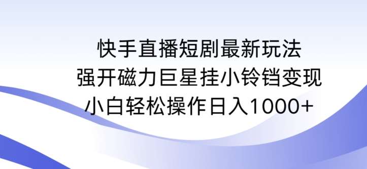 快手直播短剧最新玩法，强开磁力巨星挂小铃铛变现，小白轻松操作日入1000+【揭秘】云深网创社聚集了最新的创业项目，副业赚钱，助力网络赚钱创业。云深网创社