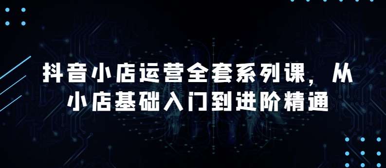 抖音小店运营全套系列课，全新升级，从小店基础入门到进阶精通，系统掌握月销百万小店的核心秘密云深网创社聚集了最新的创业项目，副业赚钱，助力网络赚钱创业。云深网创社