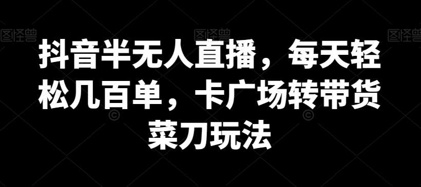 抖音半无人直播，每天轻松几百单，卡广场转带货菜刀玩法【揭秘】云深网创社聚集了最新的创业项目，副业赚钱，助力网络赚钱创业。云深网创社