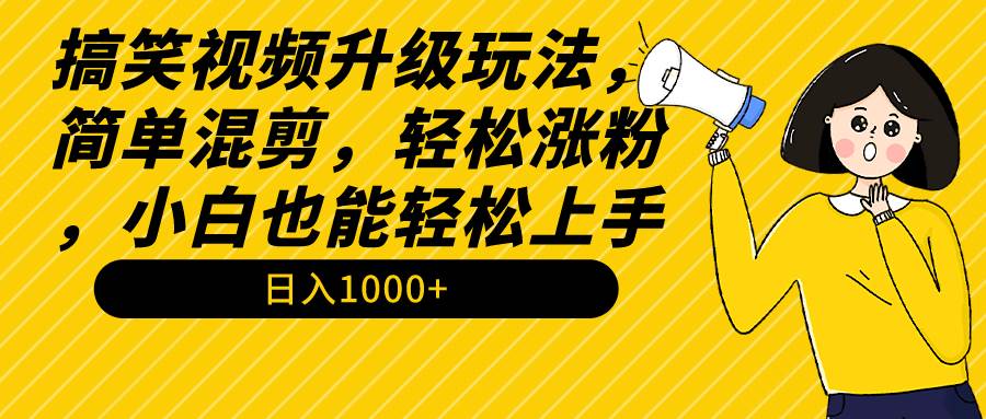 （9215期）搞笑视频升级玩法，简单混剪，轻松涨粉，小白也能上手，日入1000+教程+素材云深网创社聚集了最新的创业项目，副业赚钱，助力网络赚钱创业。云深网创社