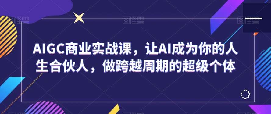 AIGC商业实战课，让AI成为你的人生合伙人，做跨越周期的超级个体云深网创社聚集了最新的创业项目，副业赚钱，助力网络赚钱创业。云深网创社