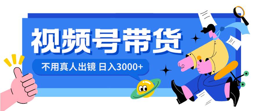 （8475期）视频号带货，日入3000+，不用真人出镜云深网创社聚集了最新的创业项目，副业赚钱，助力网络赚钱创业。云深网创社