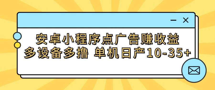 安卓小程序点广告赚收益，多设备多撸 单机日产10-35+云深网创社聚集了最新的创业项目，副业赚钱，助力网络赚钱创业。云深网创社