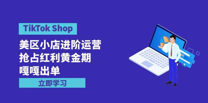 （9886期）TikTok Shop-美区小店进阶运营，抢占红利黄金期 嘎嘎出单（7节课）云深网创社聚集了最新的创业项目，副业赚钱，助力网络赚钱创业。云深网创社