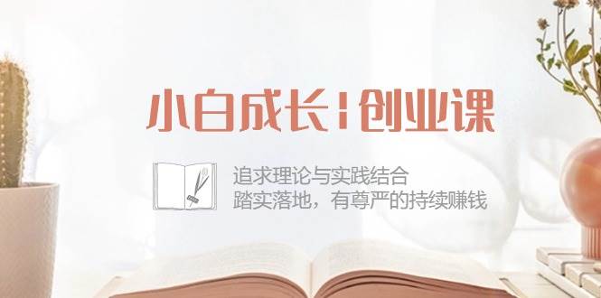 （10603期）小白成长|创业课：追求理论与实践结合，踏实落地，有尊严的持续赚钱-42节云深网创社聚集了最新的创业项目，副业赚钱，助力网络赚钱创业。云深网创社