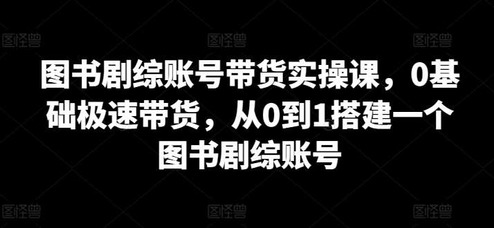 图书剧综账号带货实操课，0基础极速带货，从0到1搭建一个图书剧综账号云深网创社聚集了最新的创业项目，副业赚钱，助力网络赚钱创业。云深网创社