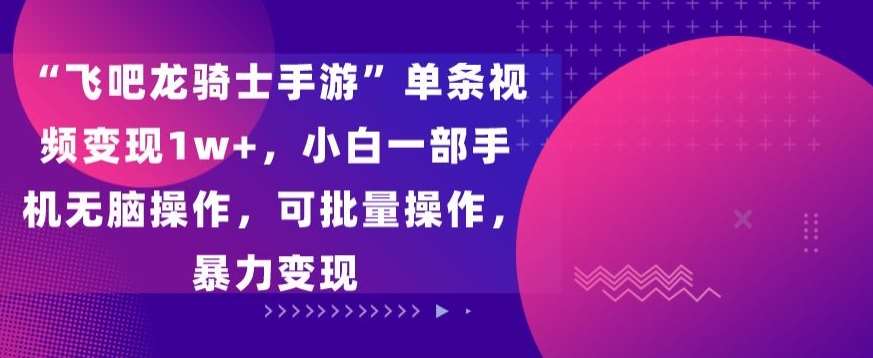 “飞吧龙骑士手游”单条视频变现1w+，小白一部手机无脑操作，可批量操作，暴力变现【揭秘】云深网创社聚集了最新的创业项目，副业赚钱，助力网络赚钱创业。云深网创社