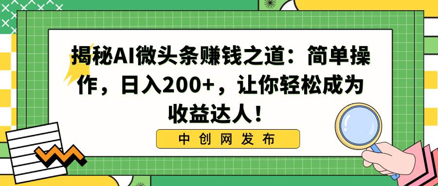 （8664期）揭秘AI微头条赚钱之道：简单操作，日入200+，让你轻松成为收益达人！云深网创社聚集了最新的创业项目，副业赚钱，助力网络赚钱创业。云深网创社