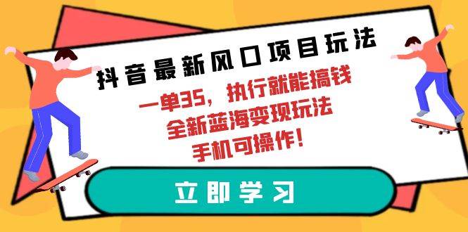 （9948期）抖音最新风口项目玩法，一单35，执行就能搞钱 全新蓝海变现玩法 手机可操作云深网创社聚集了最新的创业项目，副业赚钱，助力网络赚钱创业。云深网创社