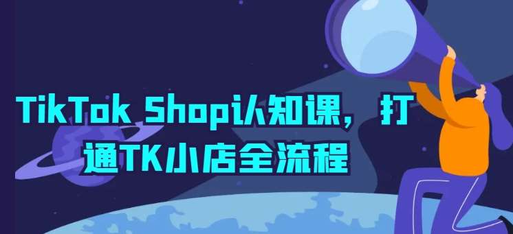 TikTok Shop认知课，打通TK小店全流程云深网创社聚集了最新的创业项目，副业赚钱，助力网络赚钱创业。云深网创社