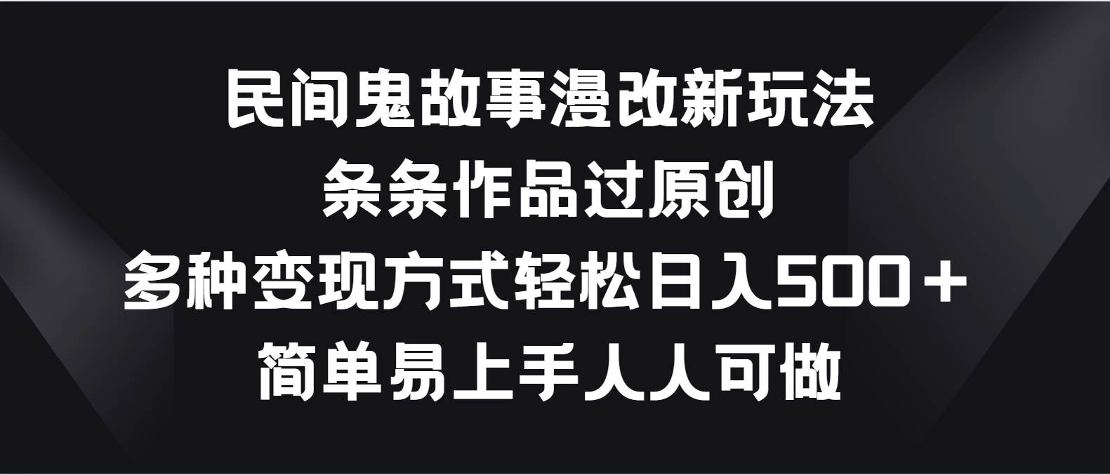 民间鬼故事漫改新玩法，条条作品过原创，多种变现方式轻松日入500＋云深网创社聚集了最新的创业项目，副业赚钱，助力网络赚钱创业。云深网创社