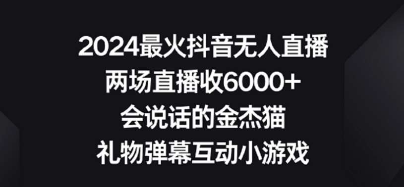 2024最火抖音无人直播，两场直播收6000+，礼物弹幕互动小游戏【揭秘】云深网创社聚集了最新的创业项目，副业赚钱，助力网络赚钱创业。云深网创社