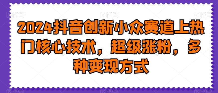 2024抖音创新小众赛道上热门核心技术，超级涨粉，多种变现方式【揭秘】云深网创社聚集了最新的创业项目，副业赚钱，助力网络赚钱创业。云深网创社