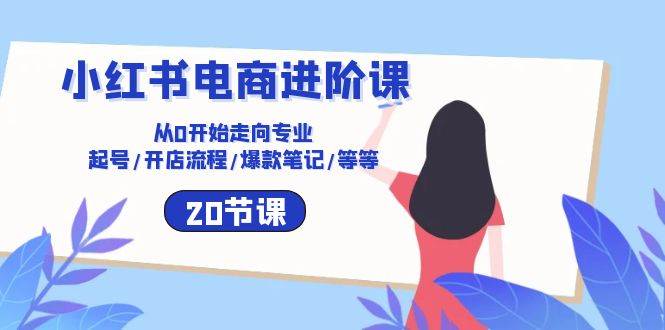 小红书电商进阶课：从0开始走向专业 起号/开店流程/爆款笔记/等等（20节）云深网创社聚集了最新的创业项目，副业赚钱，助力网络赚钱创业。云深网创社