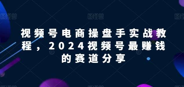 视频号电商实战教程，2024视频号最赚钱的赛道分享云深网创社聚集了最新的创业项目，副业赚钱，助力网络赚钱创业。云深网创社