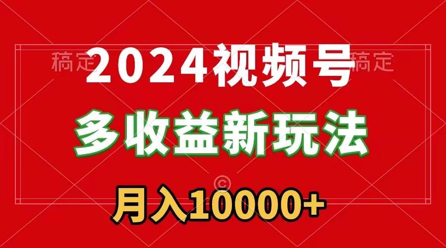 （8994期）2024视频号多收益新玩法，每天5分钟，月入1w+，新手小白都能简单上手云深网创社聚集了最新的创业项目，副业赚钱，助力网络赚钱创业。云深网创社