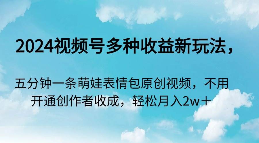 （9073期）2024视频号多种收益新玩法，五分钟一条萌娃表情包原创视频，不用开通创…云深网创社聚集了最新的创业项目，副业赚钱，助力网络赚钱创业。云深网创社