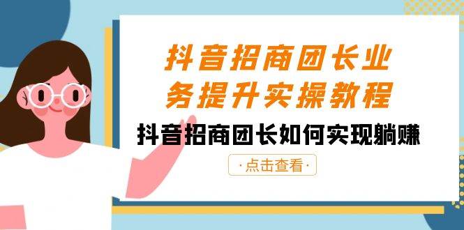 抖音招商团长业务提升实操教程，抖音招商团长如何实现躺赚（38节）云深网创社聚集了最新的创业项目，副业赚钱，助力网络赚钱创业。云深网创社