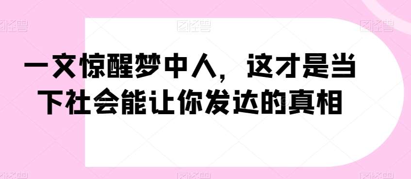 一文惊醒梦中人，这才是当下社会能让你发达的真相【公众号付费文章】云深网创社聚集了最新的创业项目，副业赚钱，助力网络赚钱创业。云深网创社