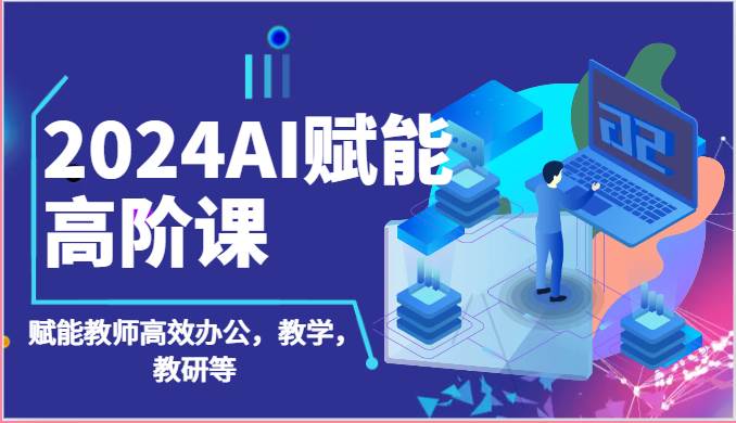 2024AI赋能高阶课：AI赋能教师高效办公，教学，教研等（87节）云深网创社聚集了最新的创业项目，副业赚钱，助力网络赚钱创业。云深网创社