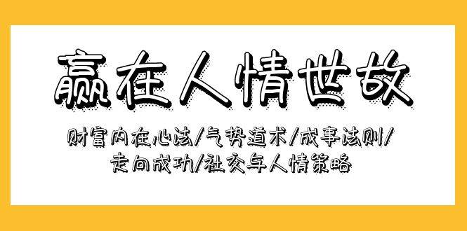 （9959期）赢在-人情世故：财富内在心法/气势道术/成事法则/走向成功/社交与人情策略云深网创社聚集了最新的创业项目，副业赚钱，助力网络赚钱创业。云深网创社