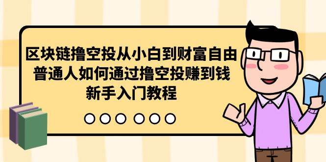 （10098期）区块链撸空投从小白到财富自由，普通人如何通过撸空投赚钱，新手入门教程云深网创社聚集了最新的创业项目，副业赚钱，助力网络赚钱创业。云深网创社