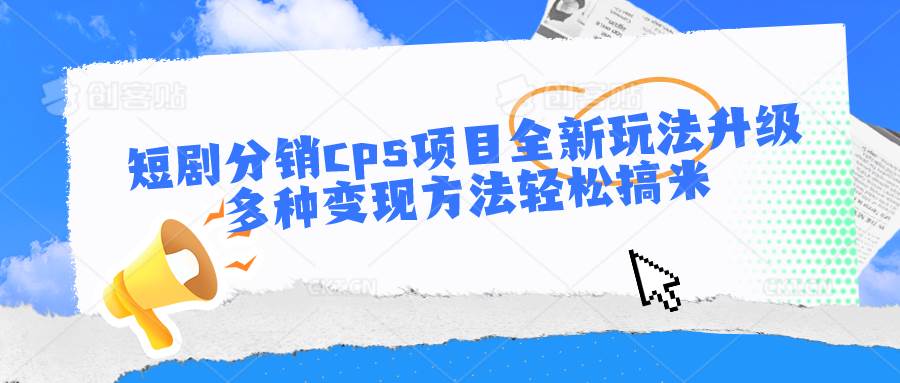 短剧分销cps项目全新玩法升级，多种变现方法轻松搞米云深网创社聚集了最新的创业项目，副业赚钱，助力网络赚钱创业。云深网创社