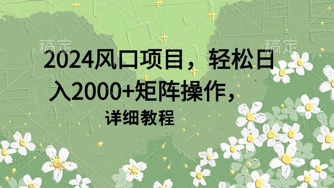 （9652期）2024风口项目，轻松日入2000+矩阵操作，详细教程云深网创社聚集了最新的创业项目，副业赚钱，助力网络赚钱创业。云深网创社