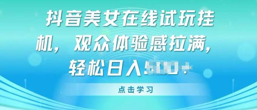 抖音美女在线试玩挂JI，观众体验感拉满，实现轻松变现【揭秘】云深网创社聚集了最新的创业项目，副业赚钱，助力网络赚钱创业。云深网创社