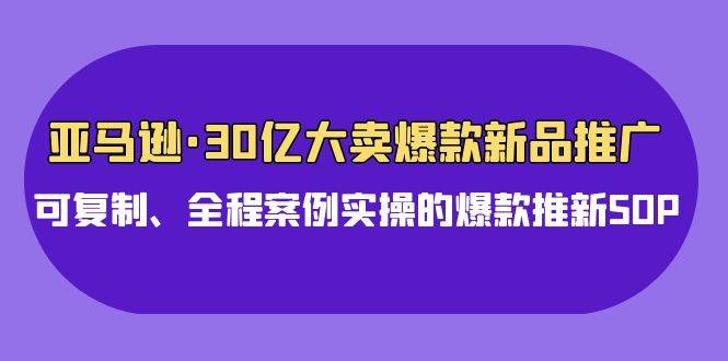 （9944期）亚马逊30亿·大卖爆款新品推广，可复制、全程案例实操的爆款推新SOP云深网创社聚集了最新的创业项目，副业赚钱，助力网络赚钱创业。云深网创社