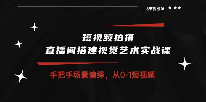 短视频拍摄+直播间搭建视觉艺术实战课：手把手场景演绎从0-1短视频（8节课）云深网创社聚集了最新的创业项目，副业赚钱，助力网络赚钱创业。云深网创社