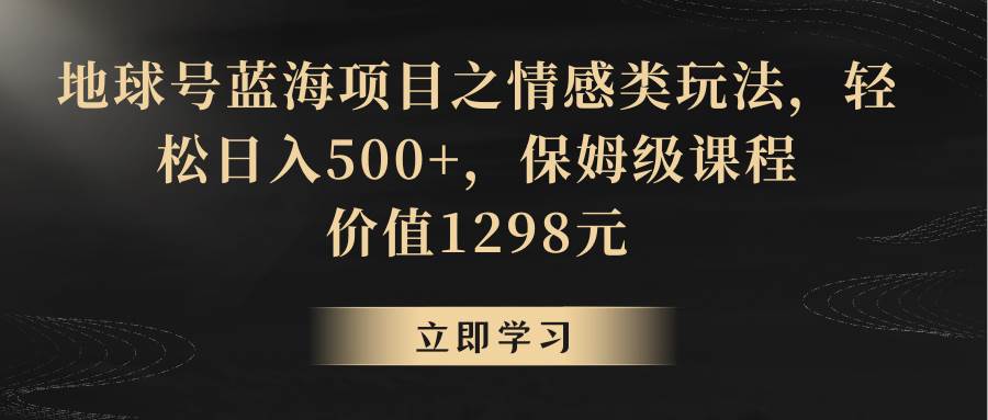 地球号蓝海项目之情感类玩法，轻松日入500+，保姆级教程云深网创社聚集了最新的创业项目，副业赚钱，助力网络赚钱创业。云深网创社