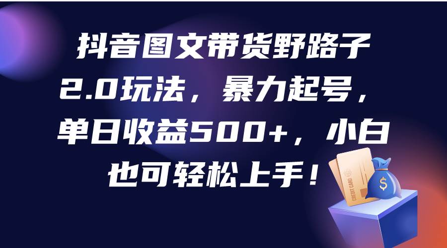 （9790期）抖音图文带货野路子2.0玩法，暴力起号，单日收益500+，小白也可轻松上手！云深网创社聚集了最新的创业项目，副业赚钱，助力网络赚钱创业。云深网创社