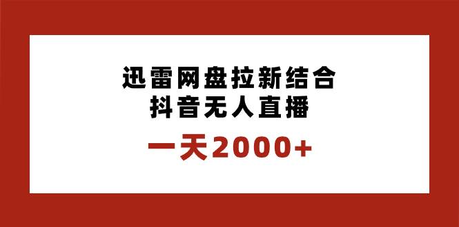 （8551期）一天2000+迅雷网盘拉新结合抖音无人直播，独创玩法保姆级教学云深网创社聚集了最新的创业项目，副业赚钱，助力网络赚钱创业。云深网创社