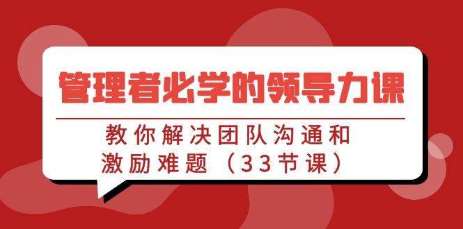 （9124期）管理者必学的领导力课：教你解决团队沟通和激励难题（33节课）云深网创社聚集了最新的创业项目，副业赚钱，助力网络赚钱创业。云深网创社