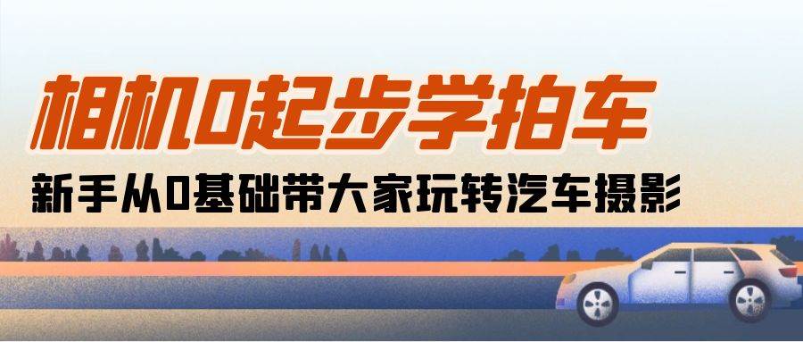 （10657期）相机0起步学拍车：新手从0基础带大家玩转汽车摄影（18节课）云深网创社聚集了最新的创业项目，副业赚钱，助力网络赚钱创业。云深网创社